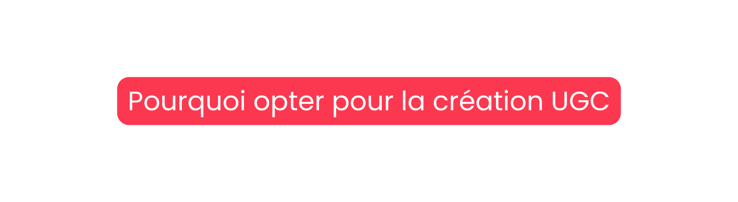 Pourquoi opter pour la création UGC